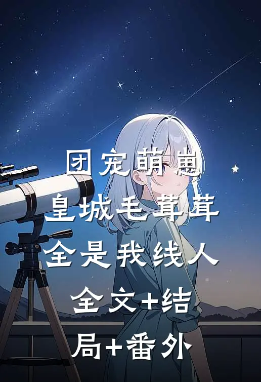 团宠萌崽：皇城毛茸茸全是我线人全文+结局+番外