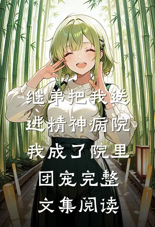 继弟把我送进精神病院，我成了院里团宠完整文集阅读