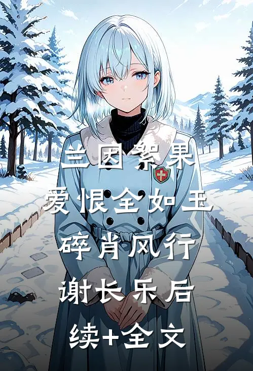 兰因絮果，爱恨全如玉碎肖风行谢长乐后续+全文