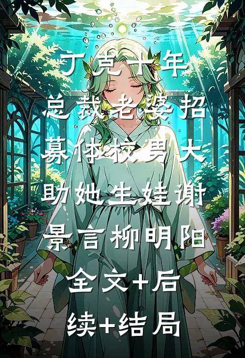 丁克十年，总裁老婆招募体校男大助她生娃谢景言柳明阳:全文+后续+结局