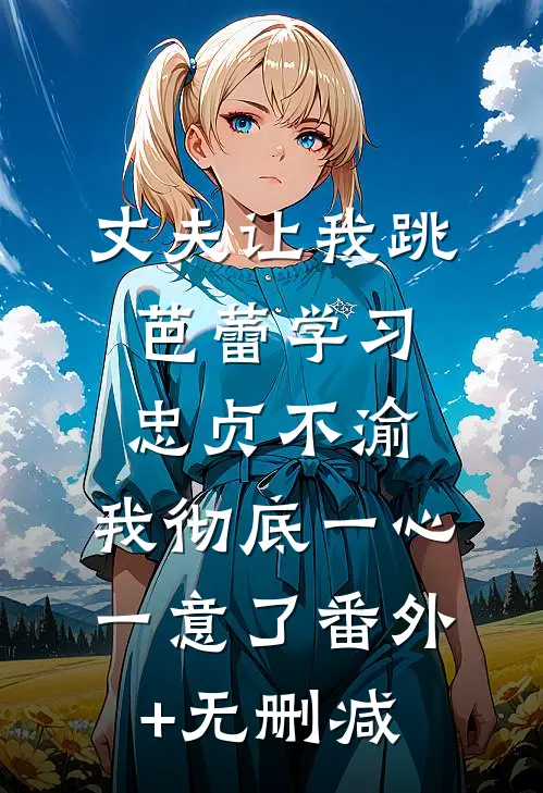 丈夫让我跳芭蕾学习忠贞不渝，我彻底一心一意了番外+无删减