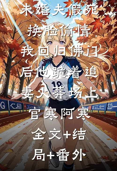 未婚夫假死换脸偷情，我回归佛门后他跪着追妻火葬场上官寒阿寒:全文+结局+番外