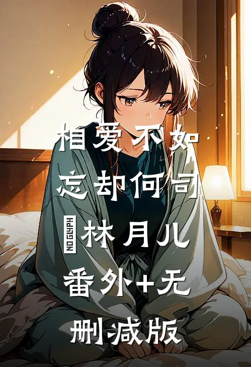 相爱不如忘却何司璟林月儿:番外+无删减版