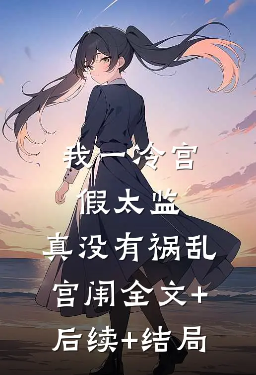 我一冷宫假太监，真没有祸乱宫闱全文+后续+结局