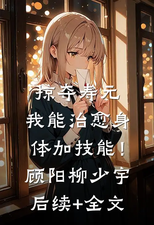 掠夺寿元，我能治愈身体加技能！顾阳柳少宇后续+全文