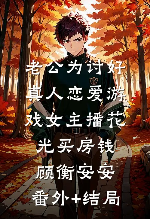 老公为讨好真人恋爱游戏女主播花光买房钱顾衡安安:(番外)+(结局)