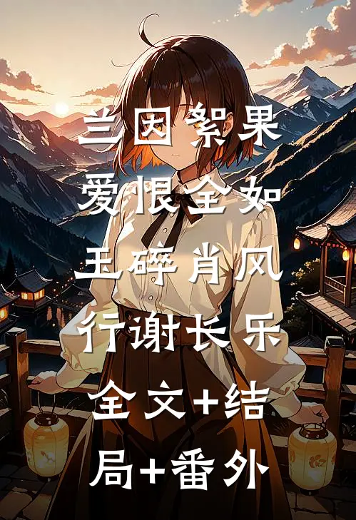 兰因絮果，爱恨全如玉碎肖风行谢长乐:全文+结局+番外