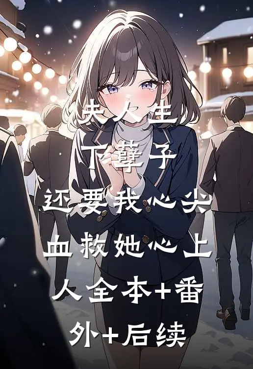 夫人生下孽子，还要我心尖血救她心上人全本+番外+后续