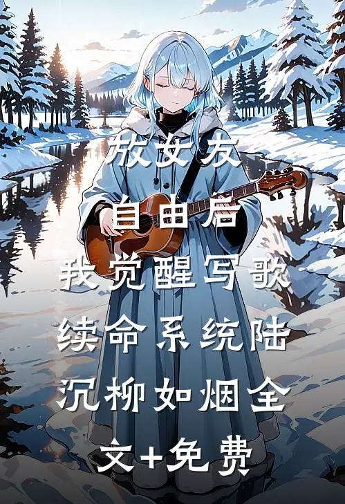 放女友自由后，我觉醒写歌续命系统陆沉柳如烟全文+免费