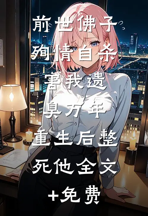 前世佛子殉情自杀，害我遗臭万年，重生后整死他全文+免费