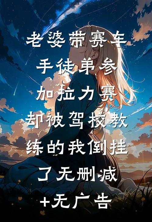 老婆带赛车手徒弟参加拉力赛，却被驾校教练的我倒挂了无删减+无广告