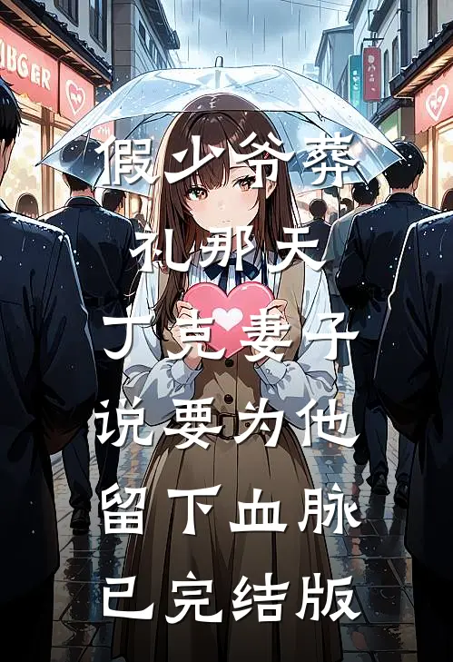 假少爷葬礼那天，丁克妻子说要为他留下血脉已完结版