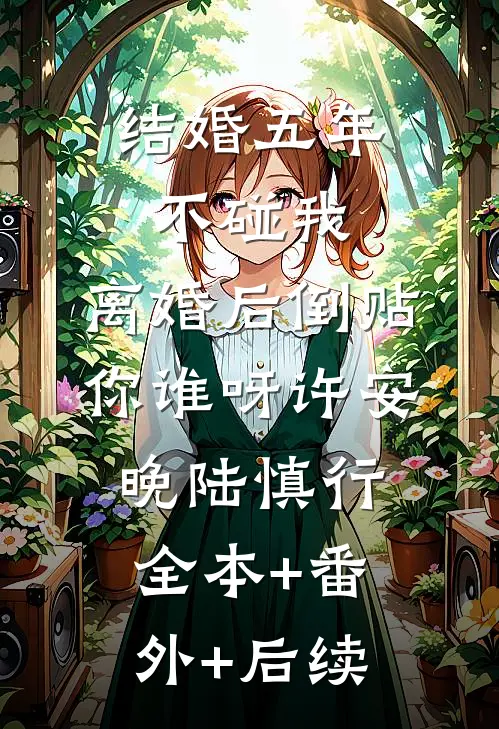 结婚五年不碰我，离婚后倒贴你谁呀许安晚陆慎行:全本+番外+后续