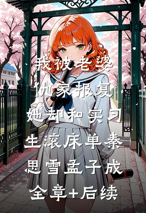 我被老婆仇家报复，她却和实习生滚床单秦思雪孟子成:全章+后续