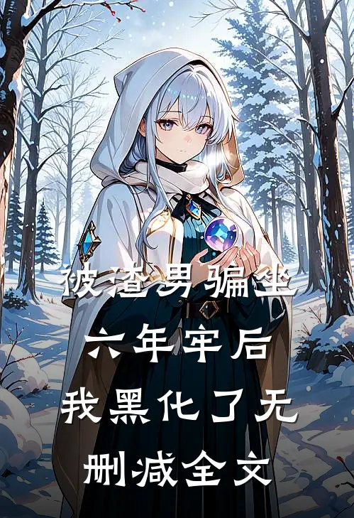 被渣男骗坐六年牢后，我黑化了无删减全文