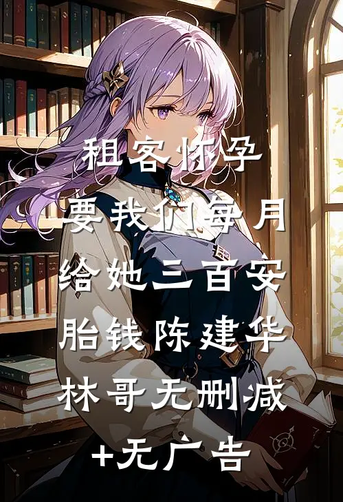 租客怀孕，要我们每月给她三百安胎钱陈建华林哥无删减+无广告