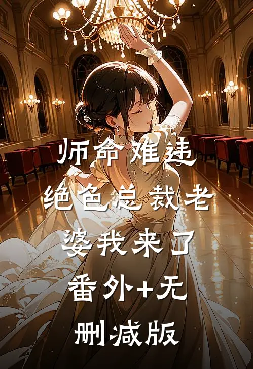 师命难违，绝色总裁老婆我来了:番外+无删减版