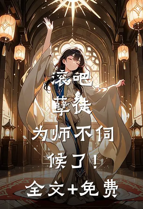 滚吧，孽徒，为师不伺候了！全文+免费