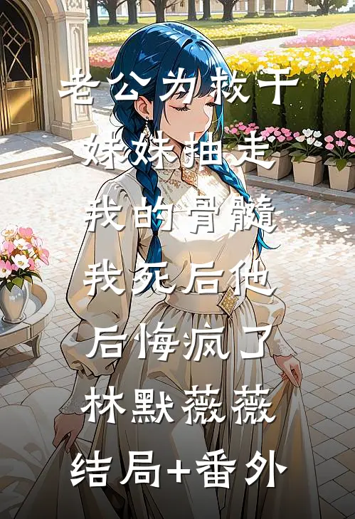 老公为救干妹妹抽走我的骨髓，我死后他后悔疯了林默薇薇:结局+番外