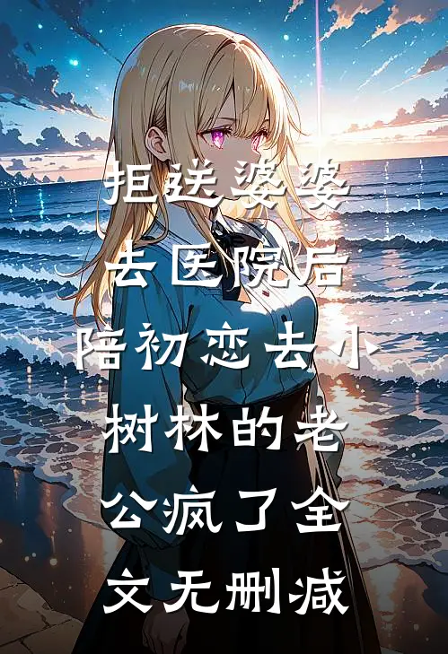 拒送婆婆去医院后，陪初恋去小树林的老公疯了全文无删减