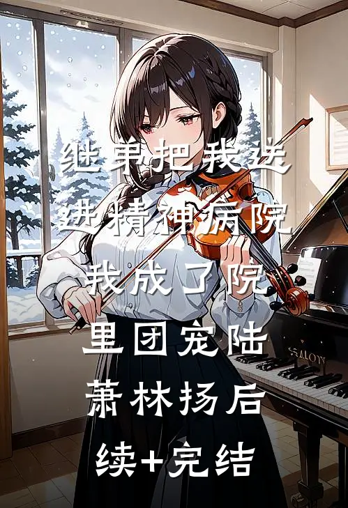 继弟把我送进精神病院，我成了院里团宠陆萧林扬后续+完结