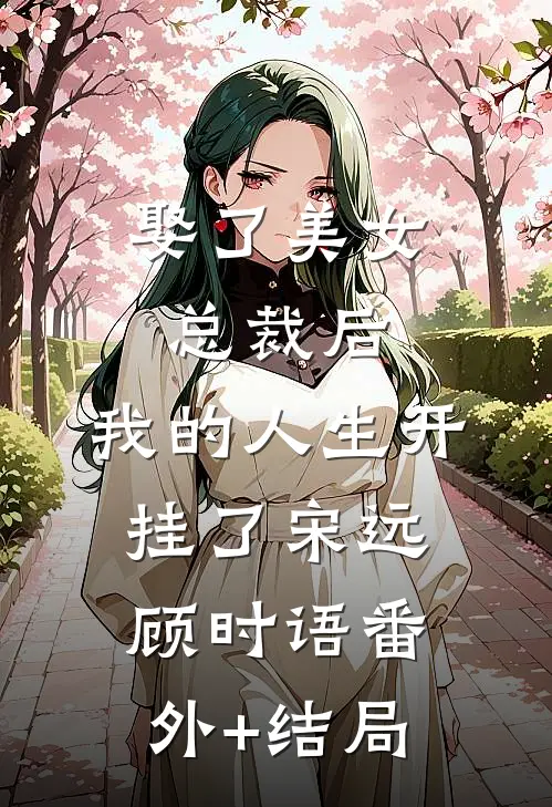 娶了美女总裁后，我的人生开挂了宋远顾时语(番外)+(结局)