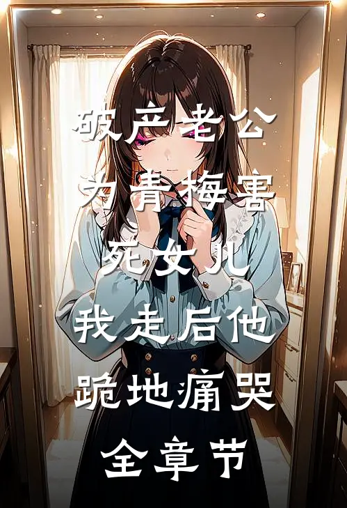 破产老公为青梅害死女儿，我走后他跪地痛哭全章节