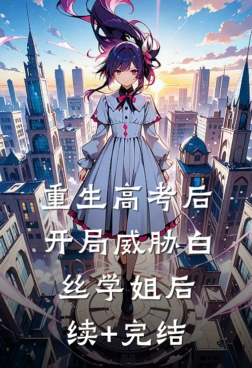 重生高考后，开局威胁白丝学姐后续+完结