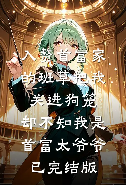 入赘首富家的班草把我关进狗笼，却不知我是首富太爷爷已完结版