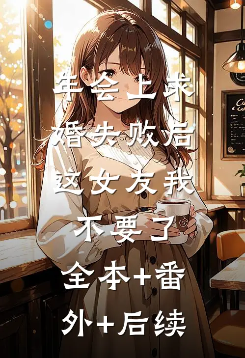 年会上求婚失败后，这女友我不要了:全本+番外+后续