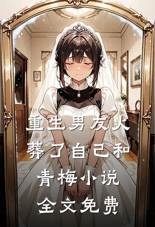 重生男友火葬了自己和青梅小说全文免费