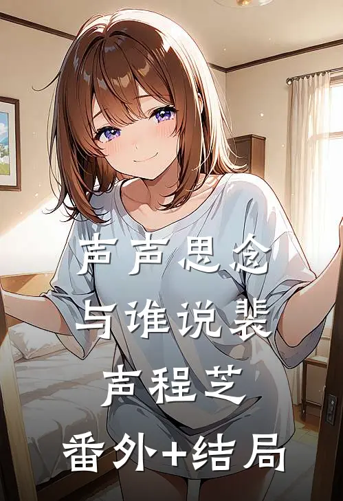 声声思念与谁说裴声程芝:(番外)+(结局)