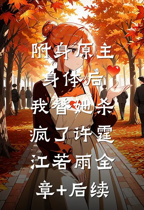 附身原主身体后，我替她杀疯了许霆江若雨全章+后续