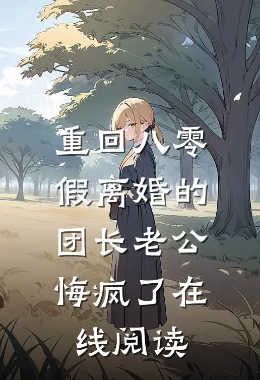 重回八零，假离婚的团长老公悔疯了在线阅读