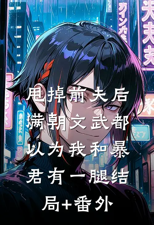 甩掉前夫后，满朝文武都以为我和暴君有一腿结局+番外