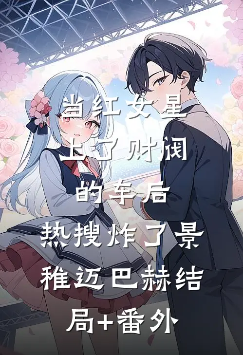 当红女星上了财阀的车后，热搜炸了景稚迈巴赫结局+番外