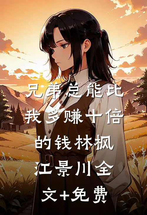 兄弟总能比我多赚十倍的钱林枫江景川全文+免费