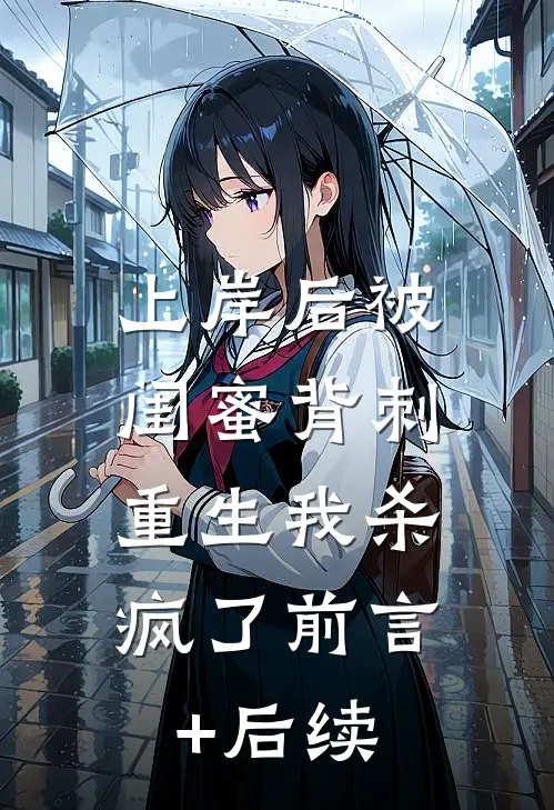 上岸后被闺蜜背刺，重生我杀疯了前言+后续