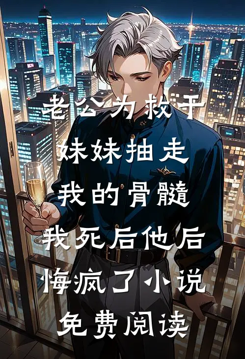 老公为救干妹妹抽走我的骨髓，我死后他后悔疯了小说免费阅读