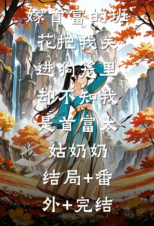 嫁首富的班花把我关进狗笼里，却不知我是首富太姑奶奶:结局+番外+完结