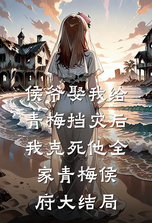 侯爷娶我给青梅挡灾后，我克死他全家青梅侯府大结局
