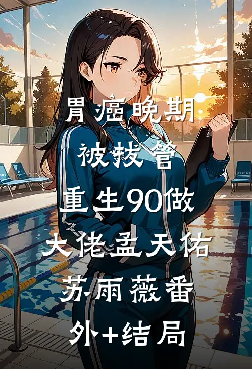 胃癌晚期被拔管，重生90做大佬孟天佑苏雨薇(番外)+(结局)
