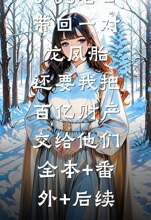 丁克老公带回一对龙凤胎，还要我把百亿财产交给他们:全本+番外+后续