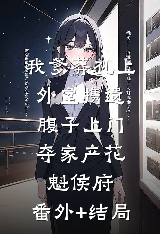 我爹葬礼上，外室携遗腹子上门夺家产花魁侯府:(番外)+(结局)