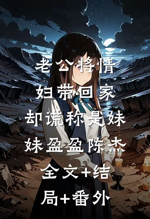 老公将情妇带回家，却谎称是妹妹盈盈陈杰全文+结局+番外