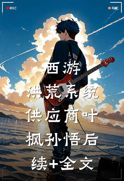 西游：洪荒系统供应商叶枫孙悟后续+全文