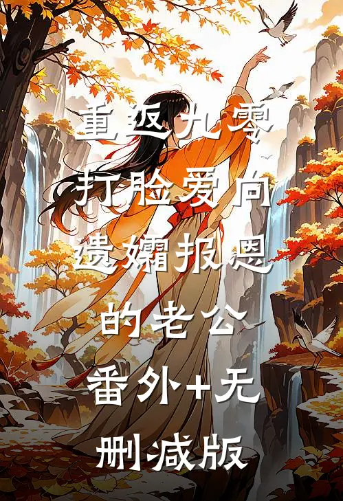 重返九零，打脸爱向遗孀报恩的老公:番外+无删减版