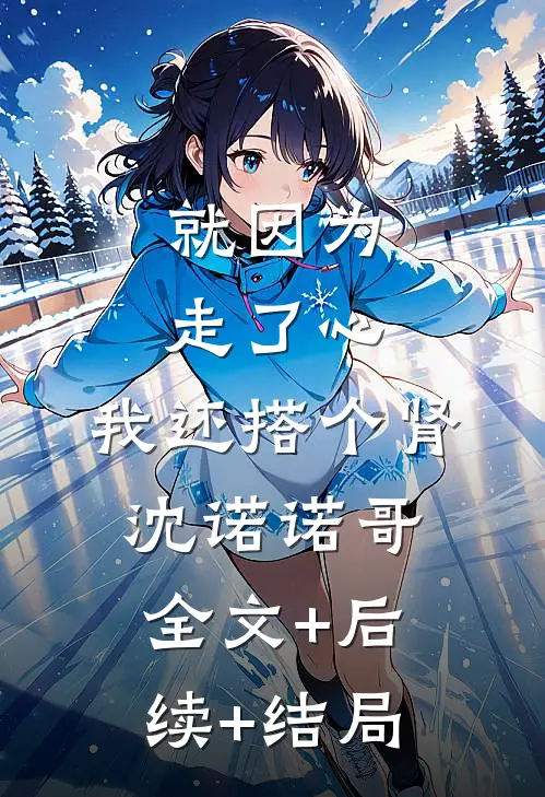 就因为走了心，我还搭个肾沈诺诺哥全文+后续+结局