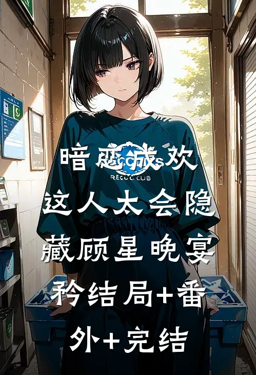 暗恋成欢，这人太会隐藏顾星晚宴矜结局+番外+完结