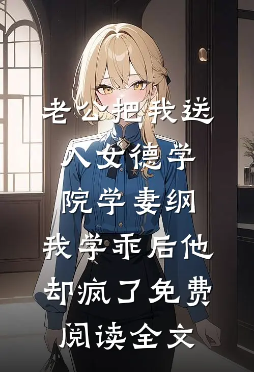 老公把我送入女德学院学妻纲，我学乖后他却疯了免费阅读全文